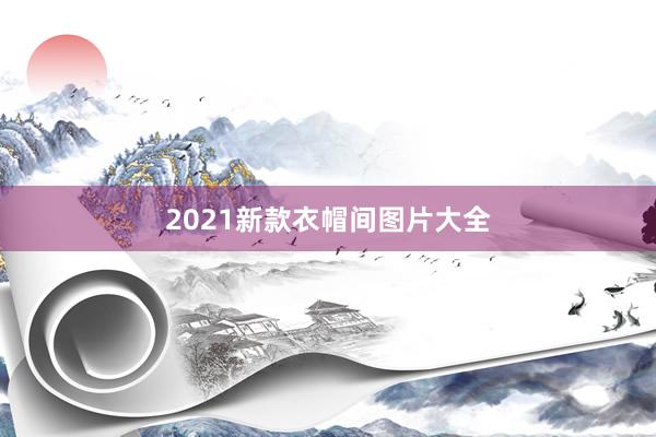 2021新款衣帽间图片大全