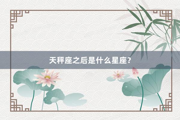 天秤座之后是什么星座？