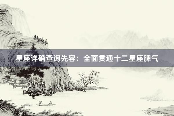 星座详确查询先容：全面贯通十二星座脾气