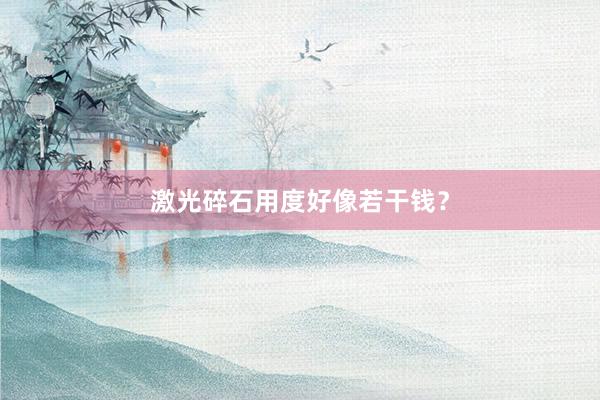 激光碎石用度好像若干钱？