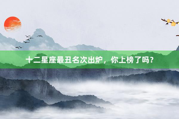 十二星座最丑名次出炉，你上榜了吗？