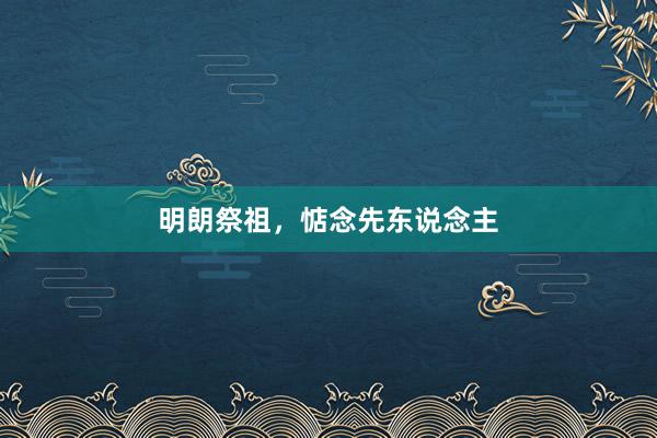 明朗祭祖，惦念先东说念主