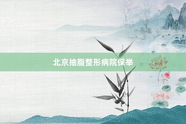 北京抽脂整形病院保举